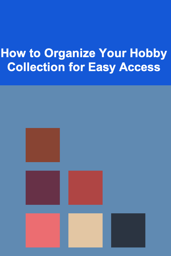 How to Organize Your Hobby Collection for Easy Access