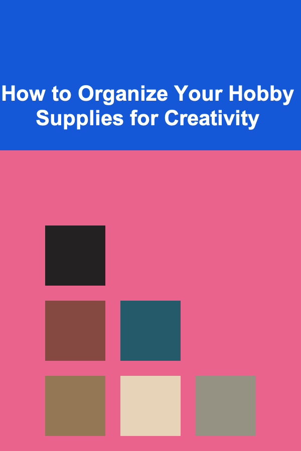How to Organize Your Hobby Supplies for Creativity