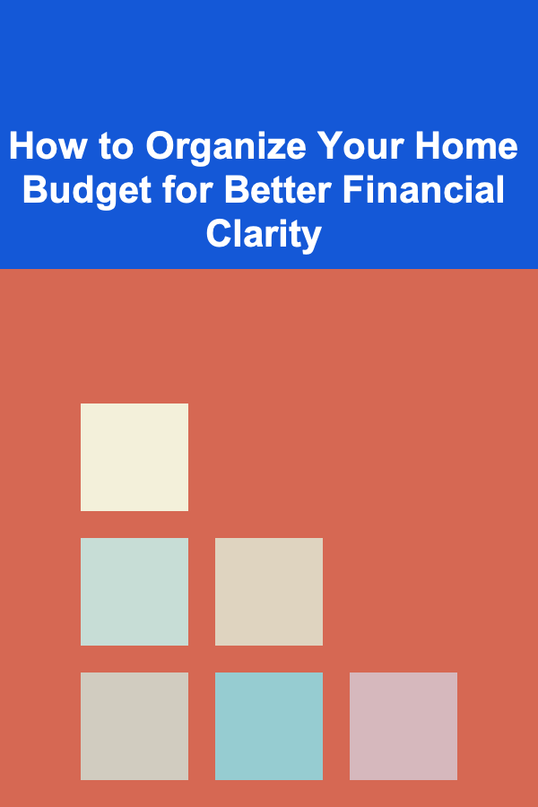 How to Organize Your Home Budget for Better Financial Clarity