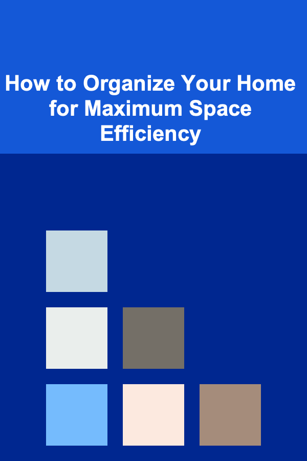 How to Organize Your Home for Maximum Space Efficiency