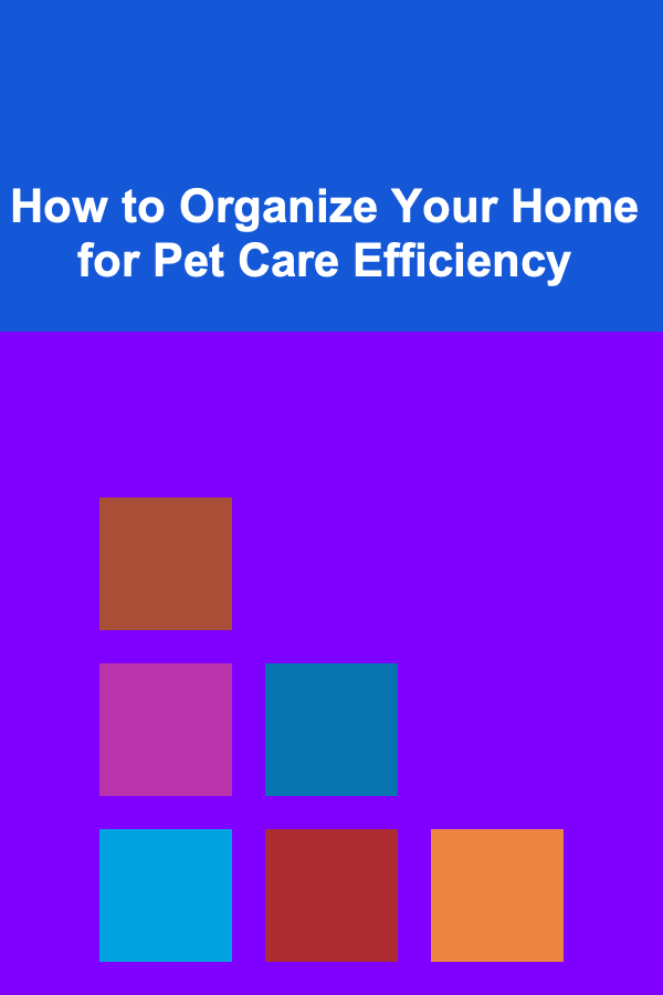 How to Organize Your Home for Pet Care Efficiency