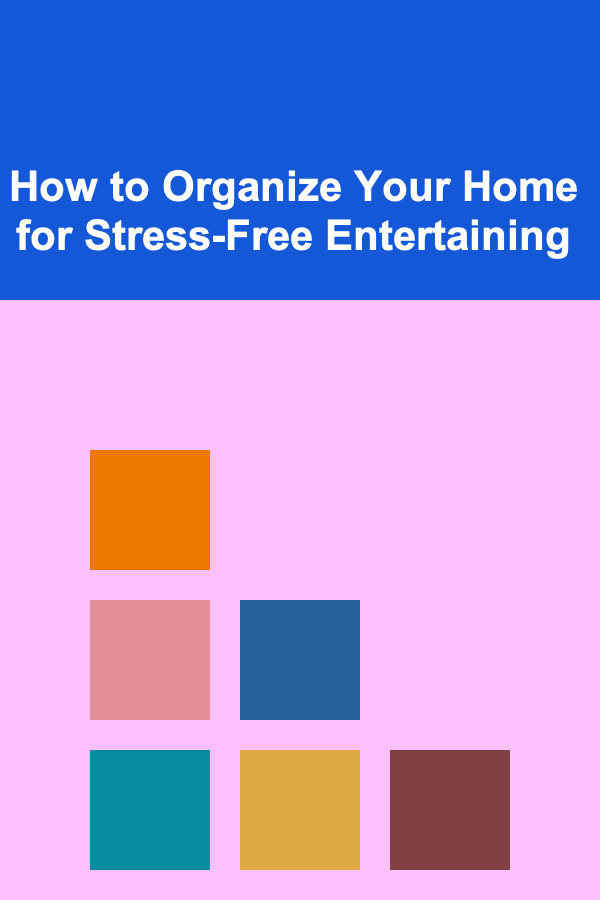 How to Organize Your Home for Stress-Free Entertaining