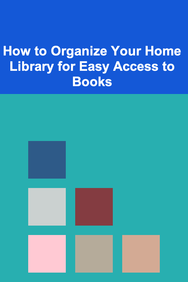 How to Organize Your Home Library for Easy Access to Books