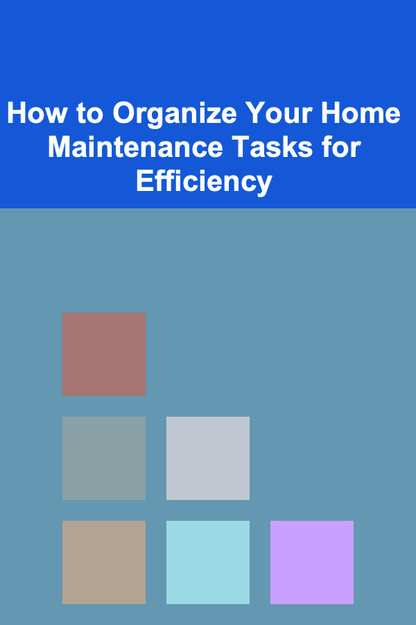 How to Organize Your Home Maintenance Tasks for Efficiency