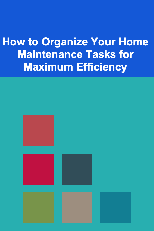 How to Organize Your Home Maintenance Tasks for Maximum Efficiency