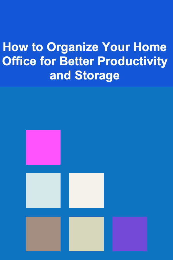 How to Organize Your Home Office for Better Productivity and Storage
