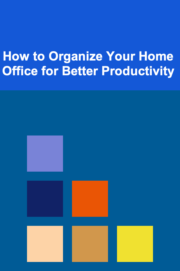 How to Organize Your Home Office for Better Productivity