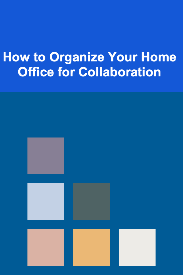 How to Organize Your Home Office for Collaboration