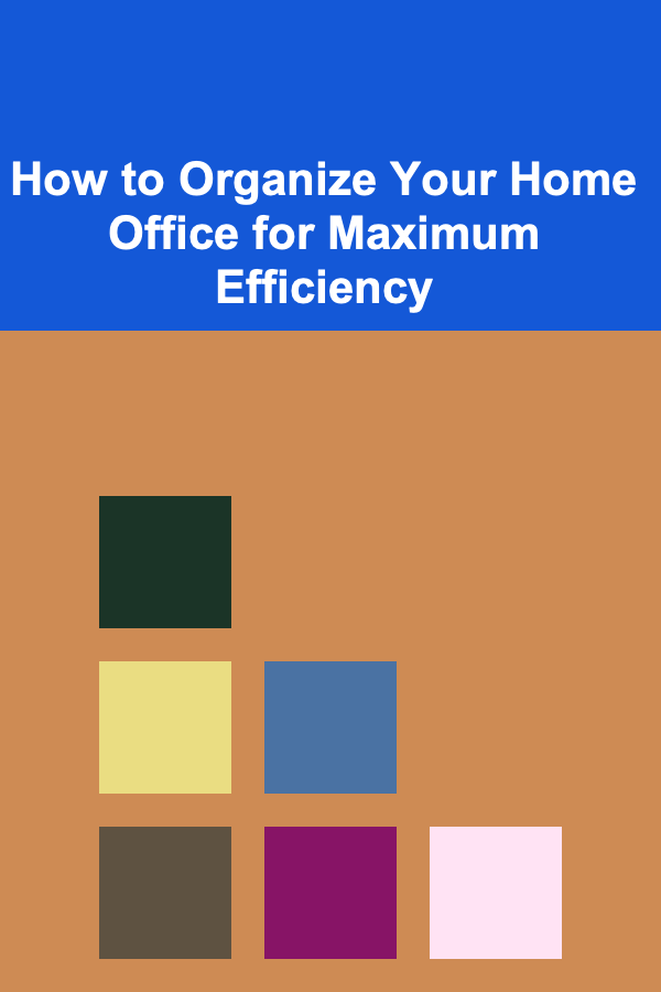 How to Organize Your Home Office for Maximum Efficiency