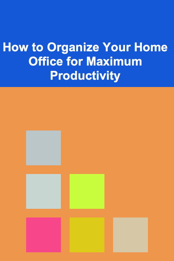How to Organize Your Home Office for Maximum Productivity