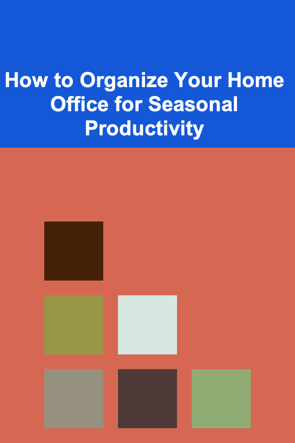 How to Organize Your Home Office for Seasonal Productivity