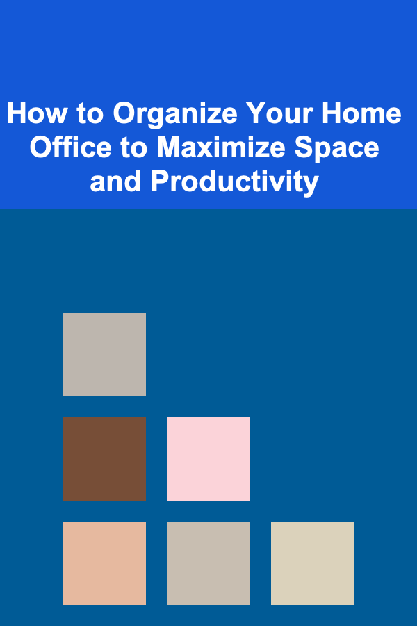 How to Organize Your Home Office to Maximize Space and Productivity