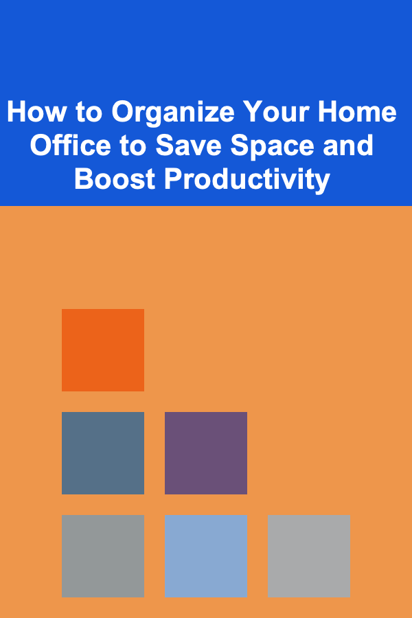 How to Organize Your Home Office to Save Space and Boost Productivity