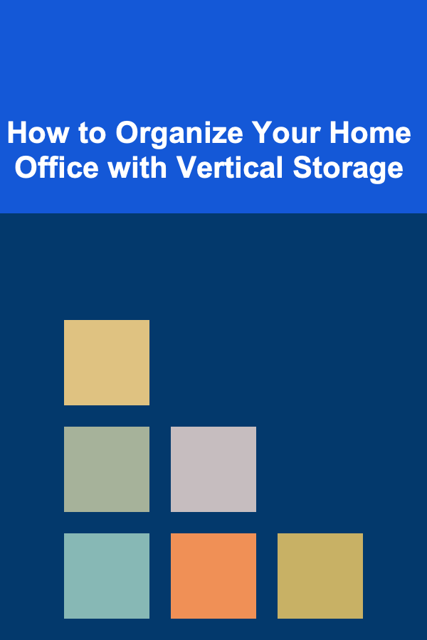 How to Organize Your Home Office with Vertical Storage
