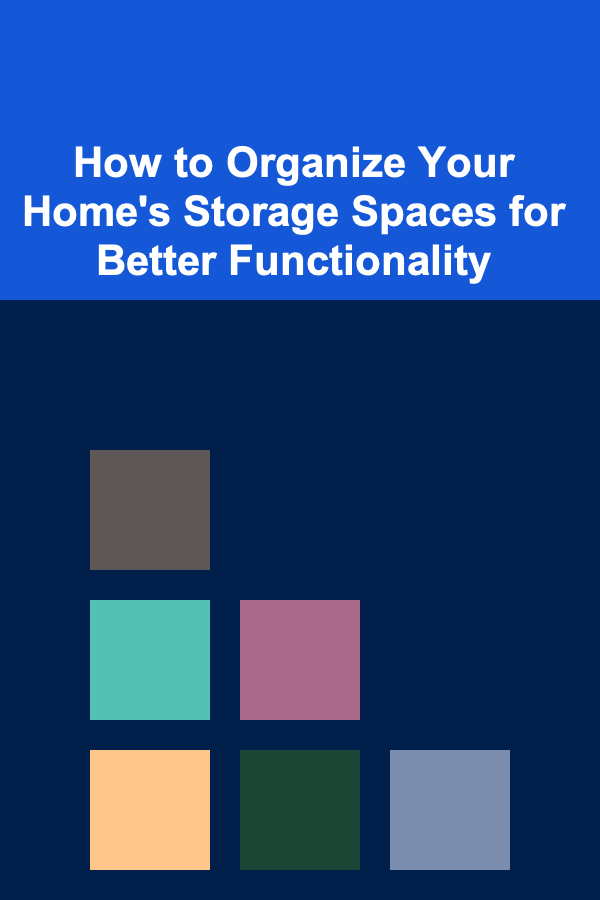 How to Organize Your Home's Storage Spaces for Better Functionality
