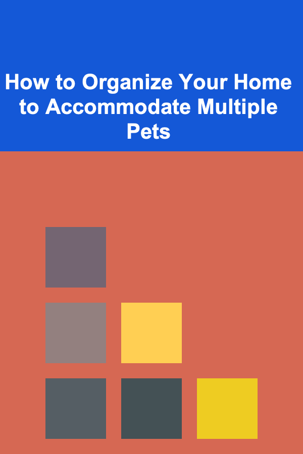 How to Organize Your Home to Accommodate Multiple Pets