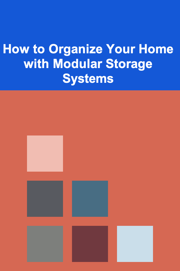 How to Organize Your Home with Modular Storage Systems