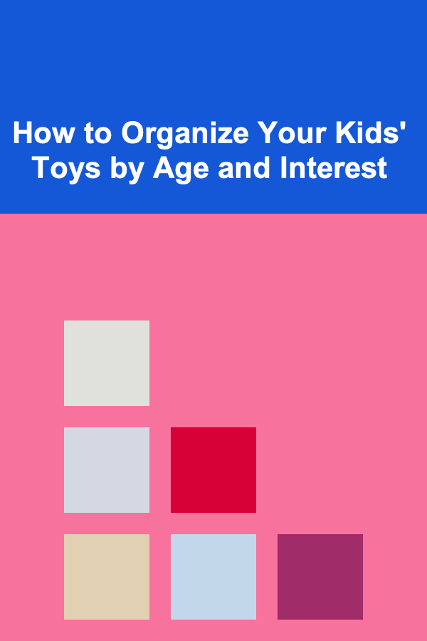 How to Organize Your Kids' Toys by Age and Interest