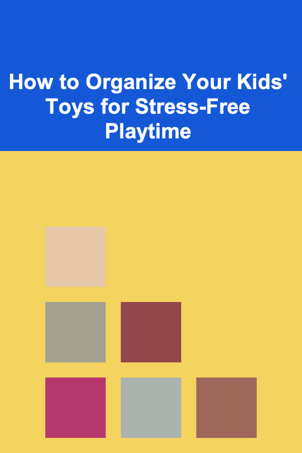 How to Organize Your Kids' Toys for Stress-Free Playtime