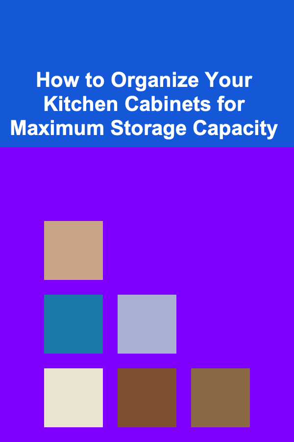 How to Organize Your Kitchen Cabinets for Maximum Storage Capacity