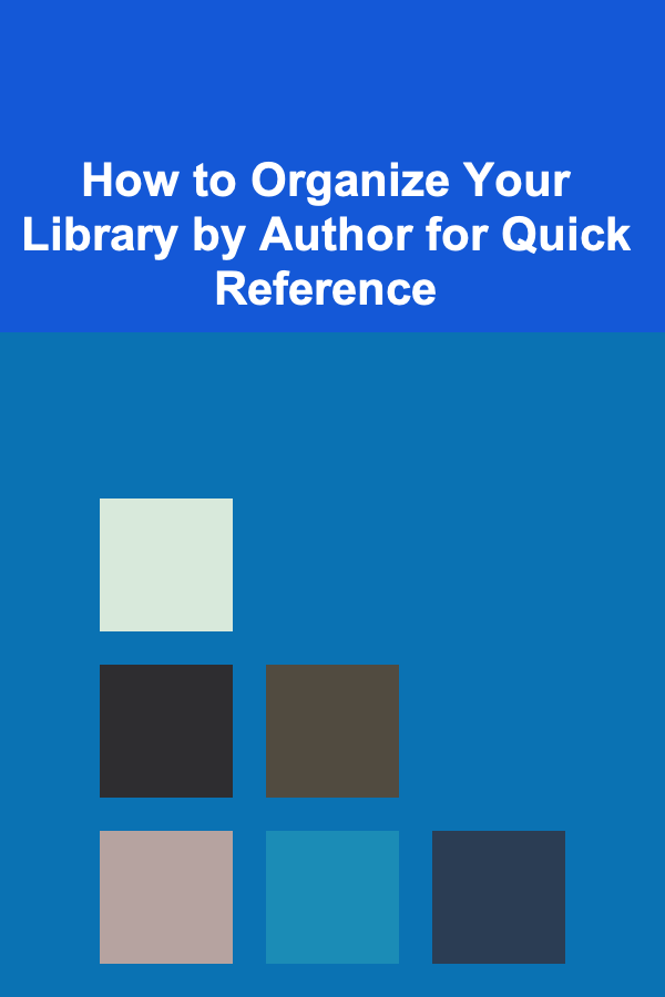How to Organize Your Library by Author for Quick Reference