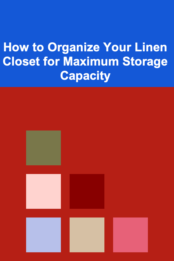 How to Organize Your Linen Closet for Maximum Storage Capacity