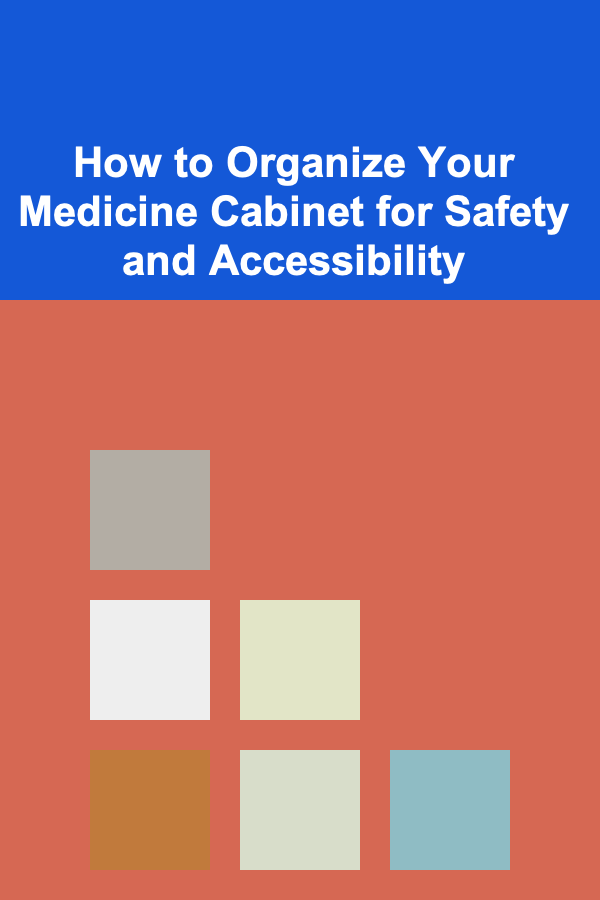 How to Organize Your Medicine Cabinet for Safety and Accessibility