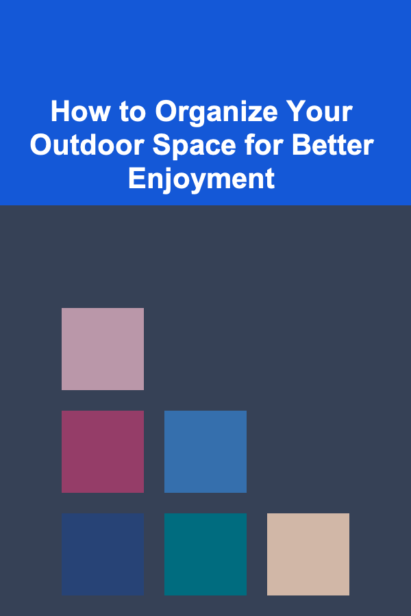How to Organize Your Outdoor Space for Better Enjoyment