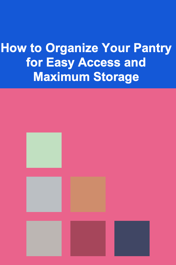 How to Organize Your Pantry for Easy Access and Maximum Storage