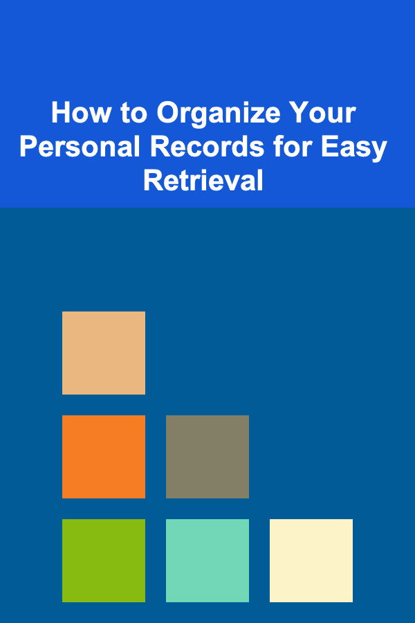 How to Organize Your Personal Records for Easy Retrieval