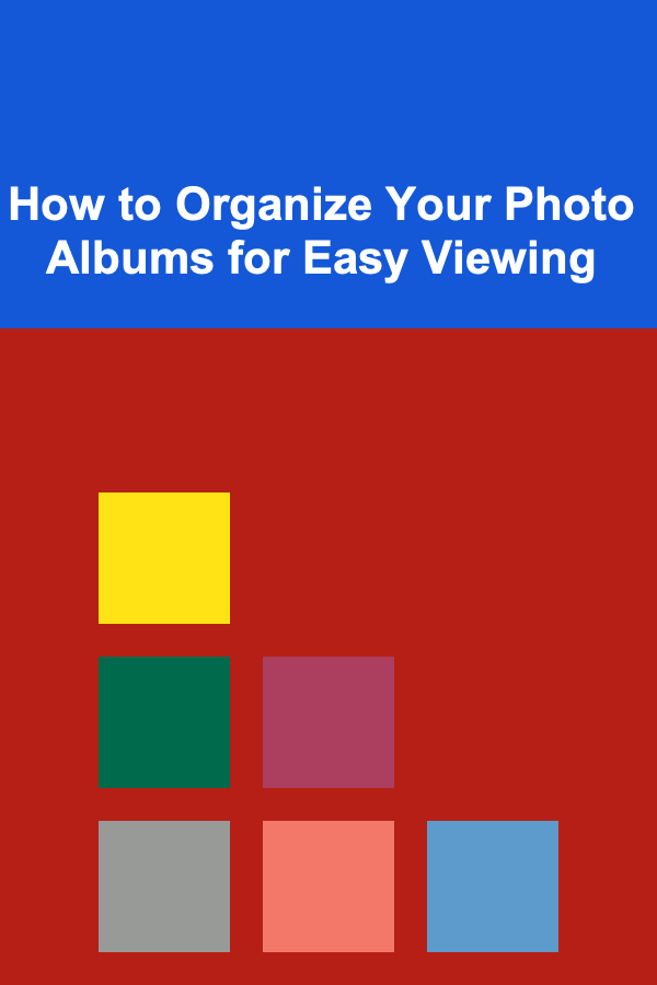 How to Organize Your Photo Albums for Easy Viewing