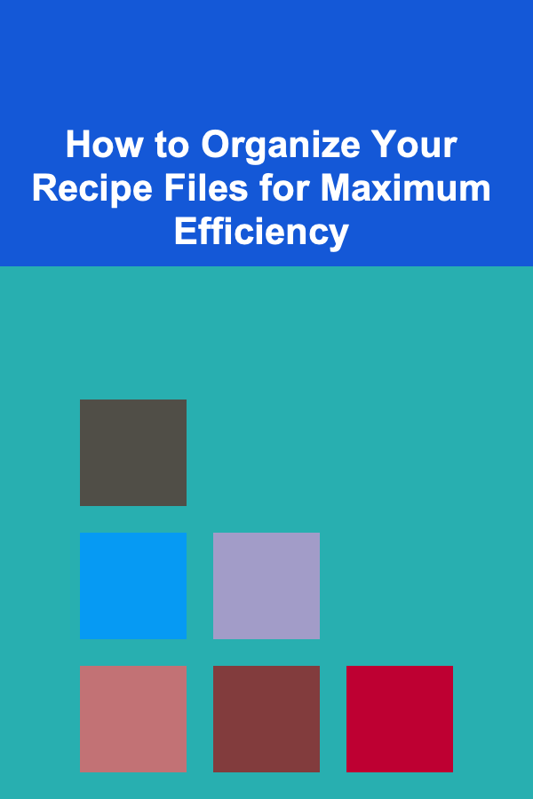 How to Organize Your Recipe Files for Maximum Efficiency