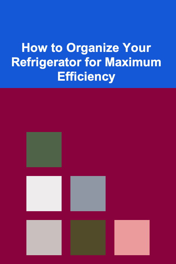How to Organize Your Refrigerator for Maximum Efficiency