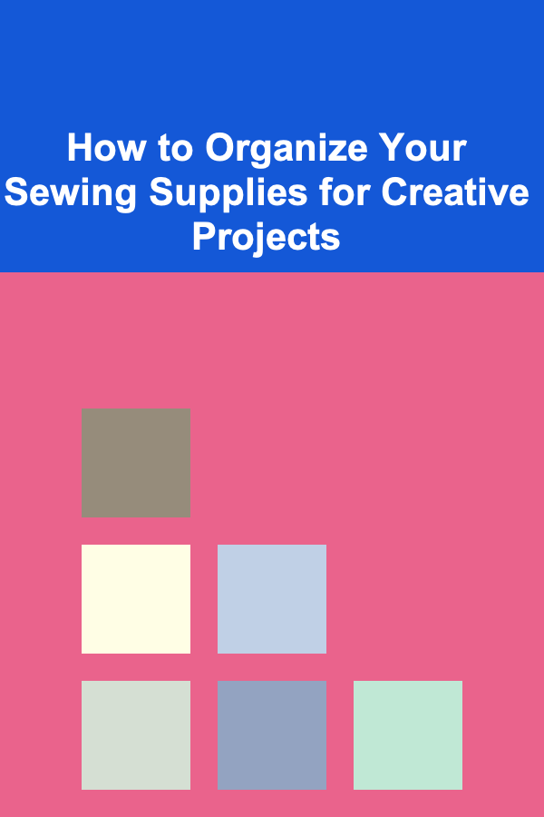 How to Organize Your Sewing Supplies for Creative Projects