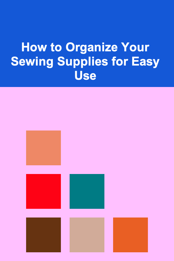 How to Organize Your Sewing Supplies for Easy Use