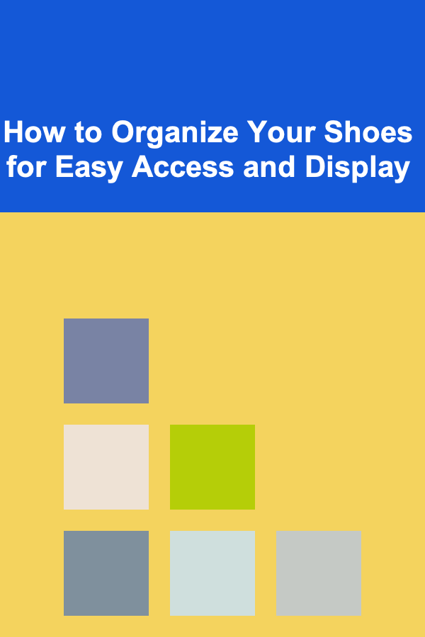 How to Organize Your Shoes for Easy Access and Display