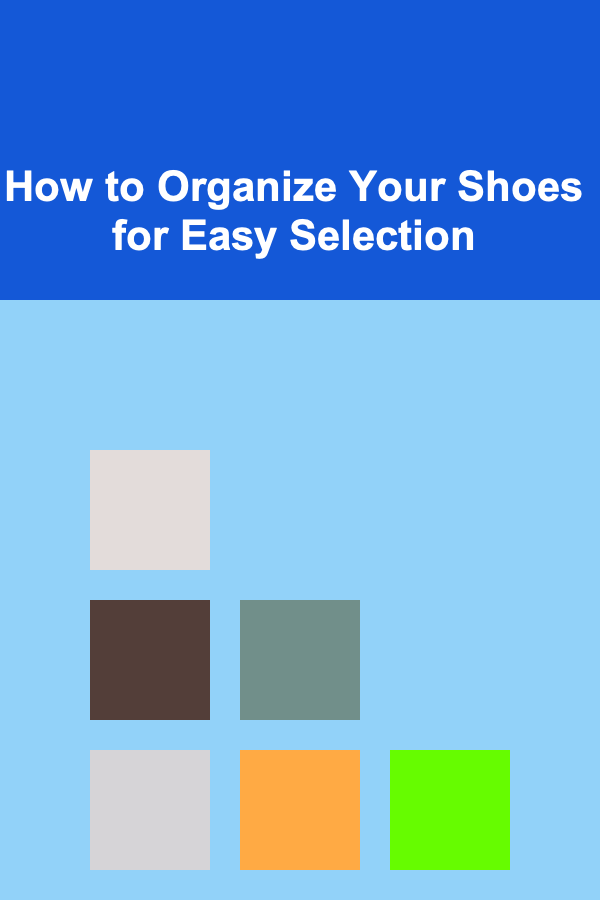 How to Organize Your Shoes for Easy Selection