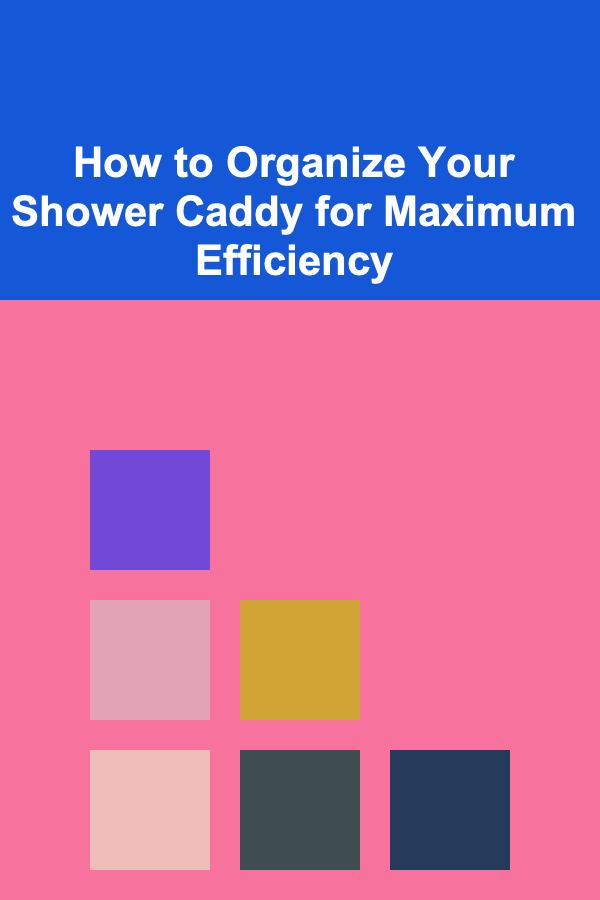 How to Organize Your Shower Caddy for Maximum Efficiency