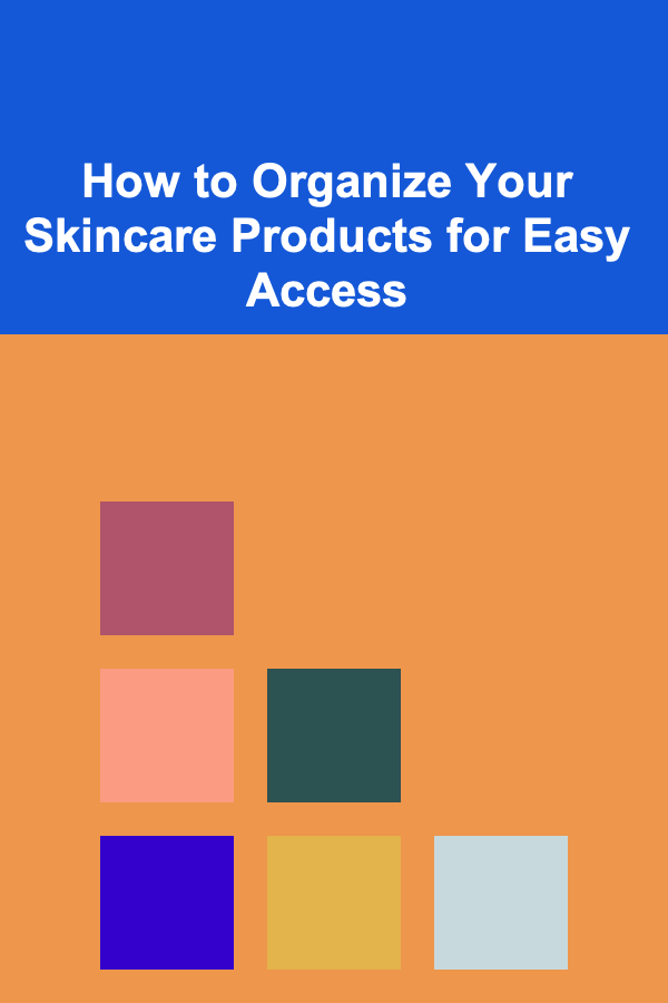 How to Organize Your Skincare Products for Easy Access