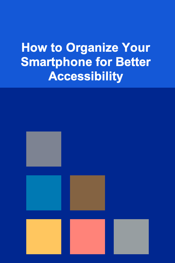 How to Organize Your Smartphone for Better Accessibility