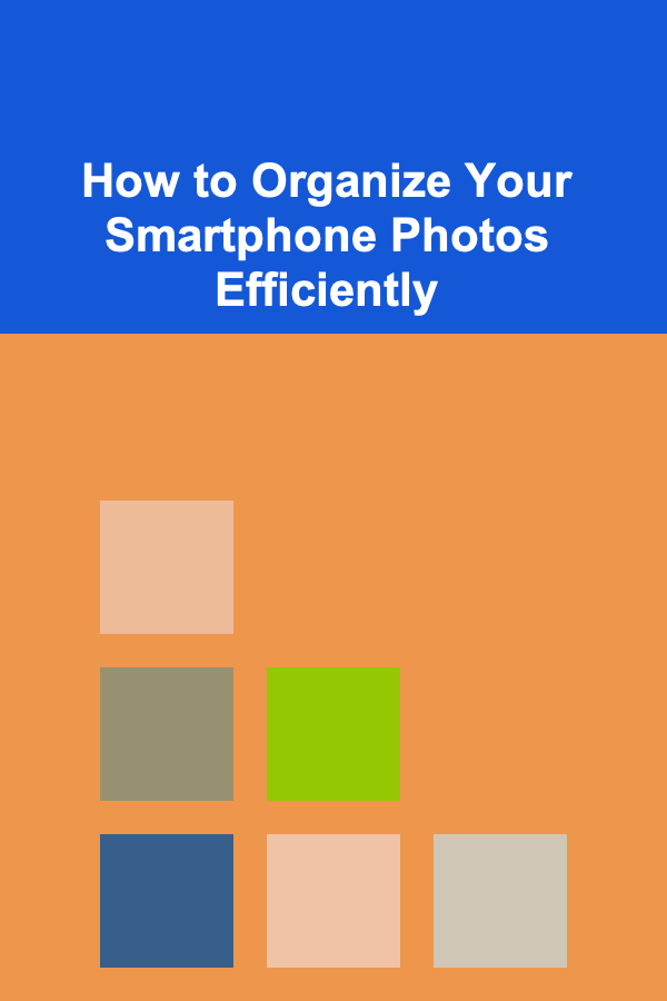 How to Organize Your Smartphone Photos Efficiently