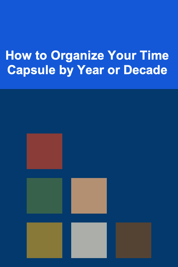 How to Organize Your Time Capsule by Year or Decade