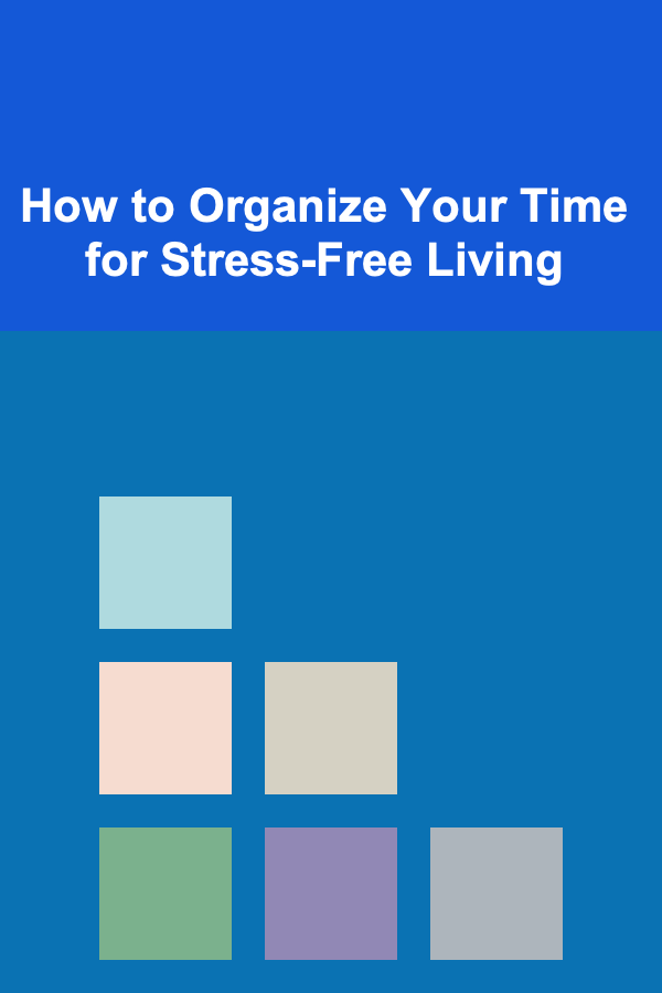 How to Organize Your Time for Stress-Free Living