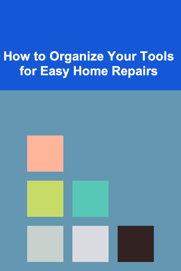 How to Organize Your Tools for Easy Home Repairs