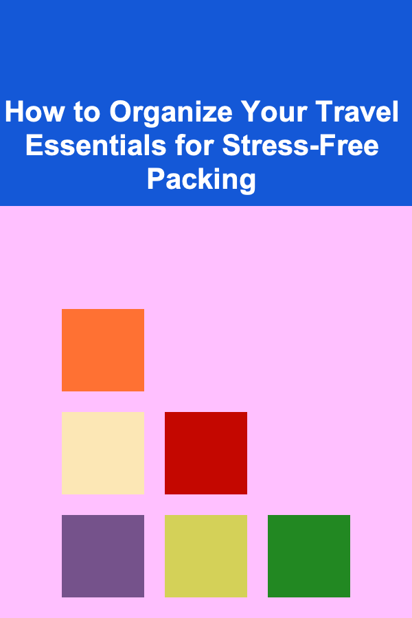 How to Organize Your Travel Essentials for Stress-Free Packing