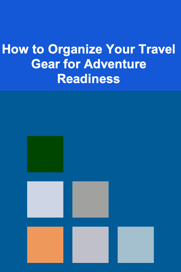 How to Organize Your Travel Gear for Adventure Readiness