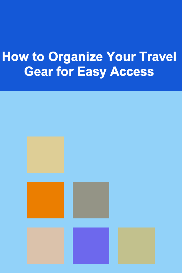 How to Organize Your Travel Gear for Easy Access