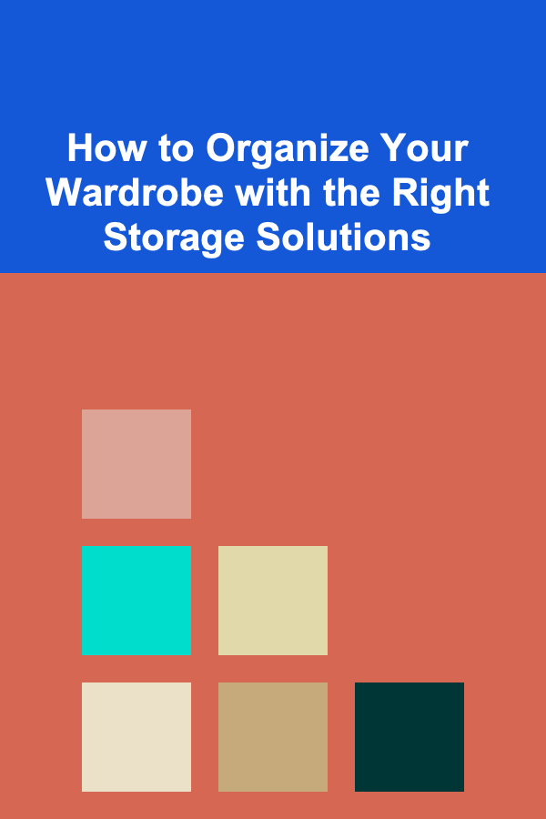 How to Organize Your Wardrobe with the Right Storage Solutions