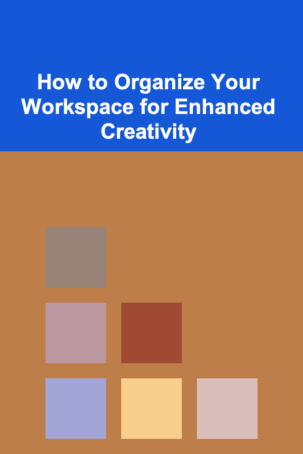 How to Organize Your Workspace for Enhanced Creativity