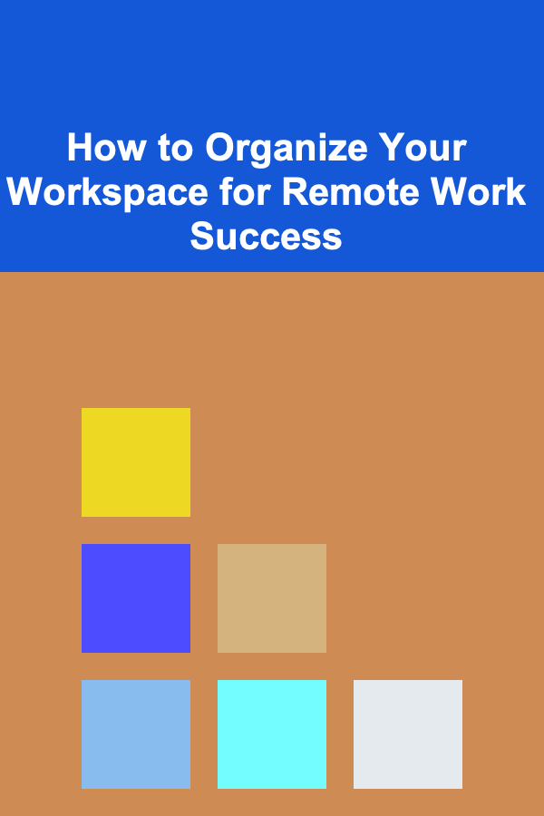How to Organize Your Workspace for Remote Work Success